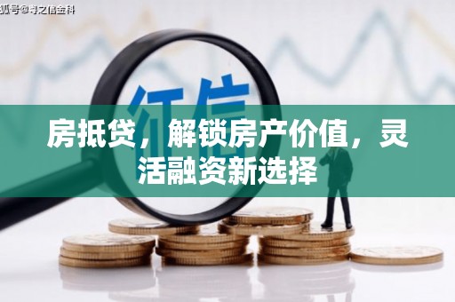 东营房抵贷，解锁房产价值，灵活融资新选择