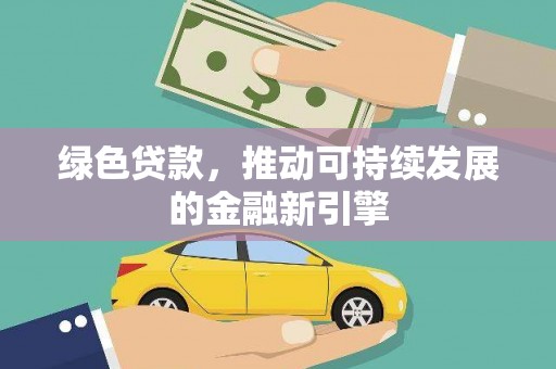 东营绿色贷款，推动可持续发展的金融新引擎