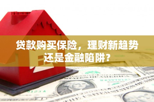 东营贷款购买保险，理财新趋势还是金融陷阱？