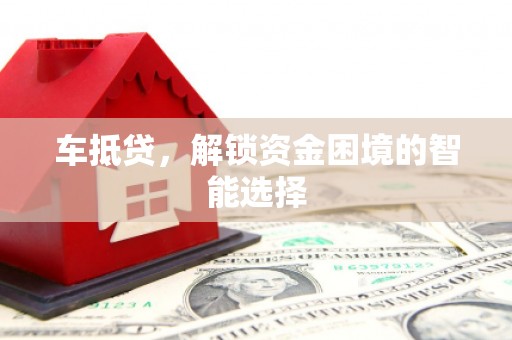 东营车抵贷，解锁资金困境的智能选择