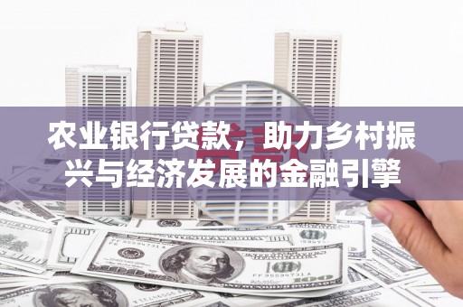 东营农业银行贷款，助力乡村振兴与经济发展的金融引擎