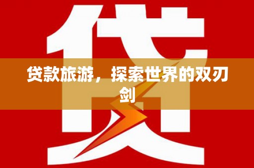 东营贷款旅游，探索世界的双刃剑