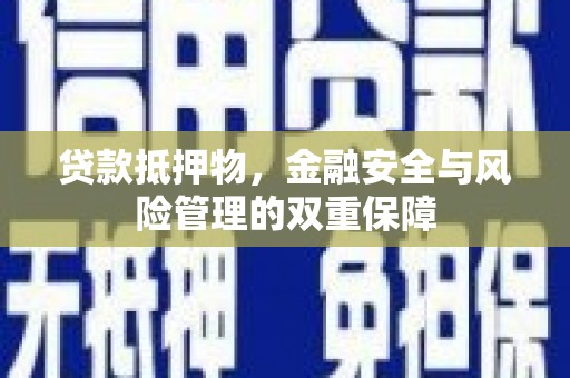 东营贷款抵押物，金融安全与风险管理的双重保障