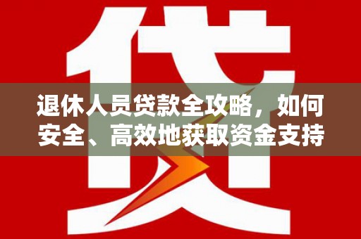 东营退休人员贷款全攻略，如何安全、高效地获取资金支持