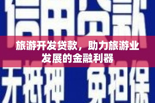 东营旅游开发贷款，助力旅游业发展的金融利器