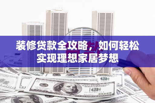 东营装修贷款全攻略，如何轻松实现理想家居梦想