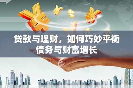 东营贷款与理财，如何巧妙平衡债务与财富增长