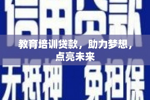 东营教育培训贷款，助力梦想，点亮未来