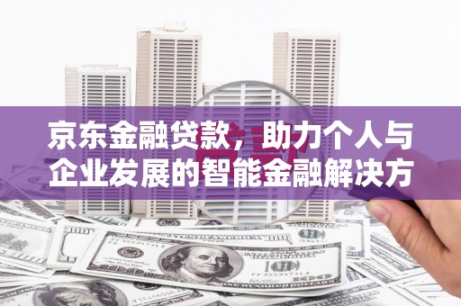 东营京东金融贷款，助力个人与企业发展的智能金融解决方案