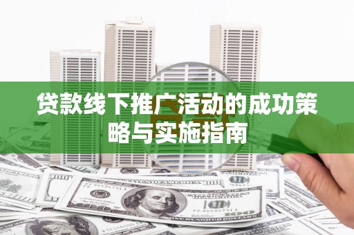 东营贷款线下推广活动的成功策略与实施指南