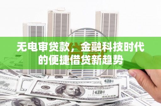 东营无电审贷款，金融科技时代的便捷借贷新趋势