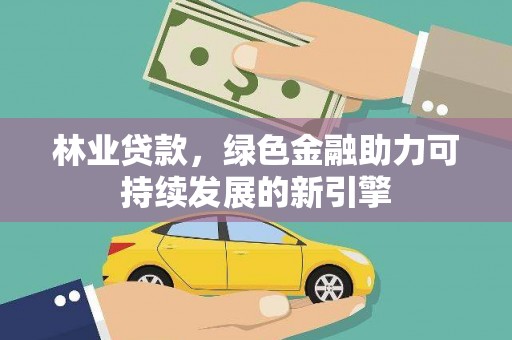 东营林业贷款，绿色金融助力可持续发展的新引擎
