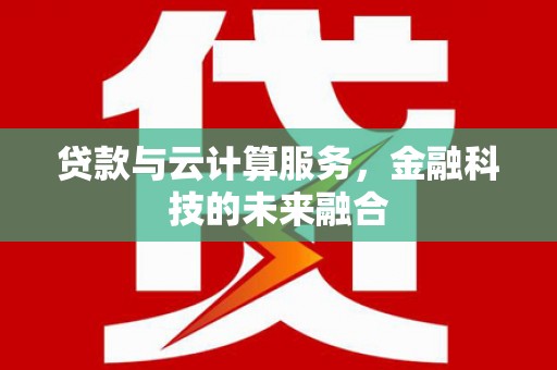 东营贷款与云计算服务，金融科技的未来融合