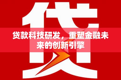 东营贷款科技研发，重塑金融未来的创新引擎