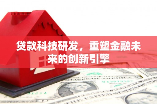 东营贷款科技研发，重塑金融未来的创新引擎