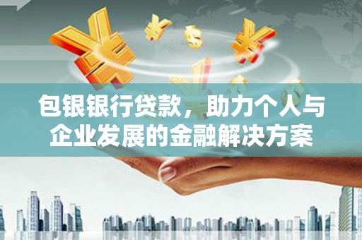 东营包银银行贷款，助力个人与企业发展的金融解决方案