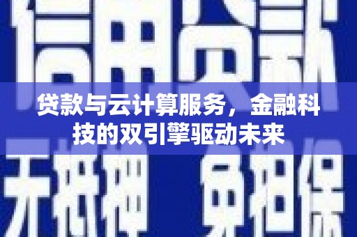 东营贷款与云计算服务，金融科技的双引擎驱动未来