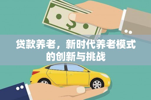 东营贷款养老，新时代养老模式的创新与挑战