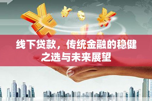 东营线下贷款，传统金融的稳健之选与未来展望