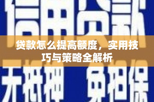 东营贷款怎么提高额度，实用技巧与策略全解析