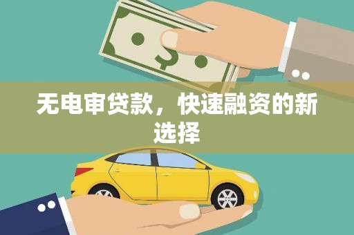东营无电审贷款，快速融资的新选择