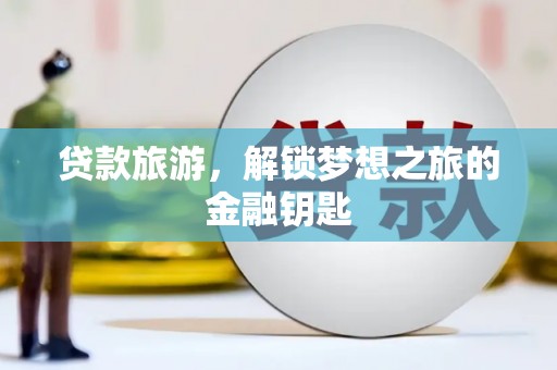 东营贷款旅游，解锁梦想之旅的金融钥匙