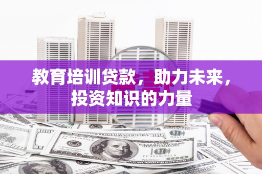 东营教育培训贷款，助力未来，投资知识的力量