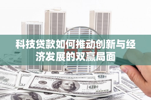 东营科技贷款如何推动创新与经济发展的双赢局面