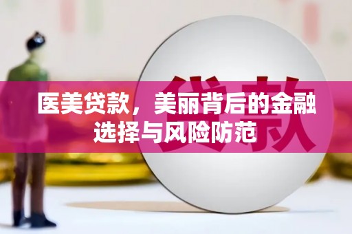 东营医美贷款，美丽背后的金融选择与风险防范