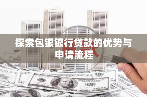 东营探索包银银行贷款的优势与申请流程