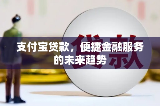 东营支付宝贷款，便捷金融服务的未来趋势