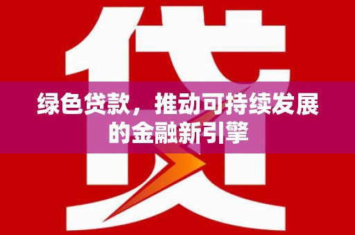东营绿色贷款，推动可持续发展的金融新引擎
