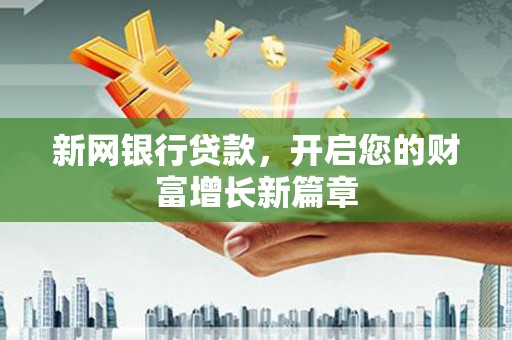 东营新网银行贷款，开启您的财富增长新篇章