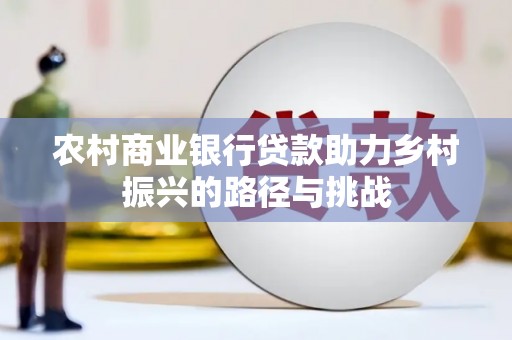 东营农村商业银行贷款助力乡村振兴的路径与挑战