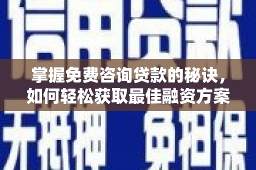 东营掌握免费咨询贷款的秘诀，如何轻松获取最佳融资方案