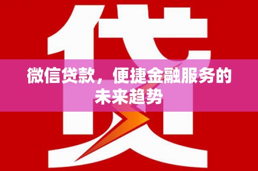 东营微信贷款，便捷金融服务的未来趋势