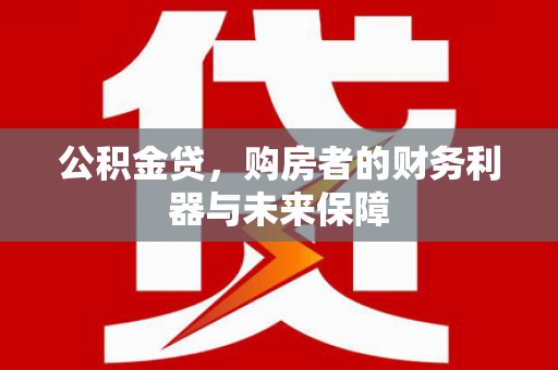 东营公积金贷，购房者的财务利器与未来保障