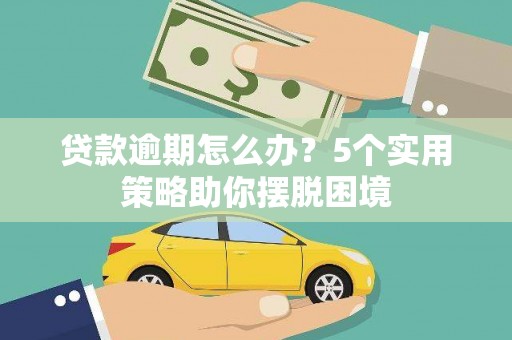 东营贷款逾期怎么办？5个实用策略助你摆脱困境