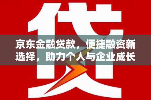 东营京东金融贷款，便捷融资新选择，助力个人与企业成长
