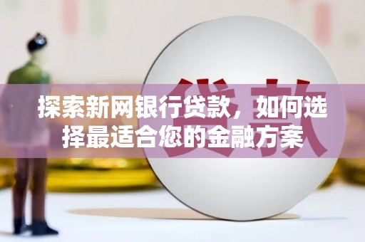 东营探索新网银行贷款，如何选择最适合您的金融方案