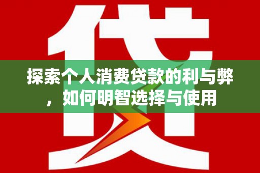 东营探索个人消费贷款的利与弊，如何明智选择与使用