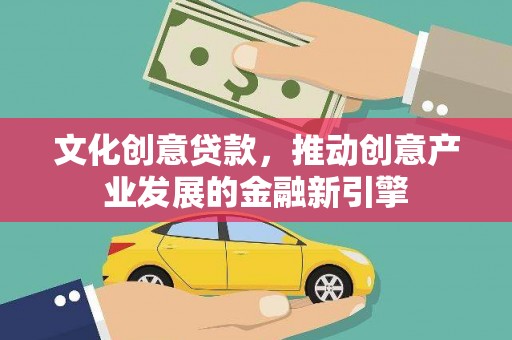 东营文化创意贷款，推动创意产业发展的金融新引擎