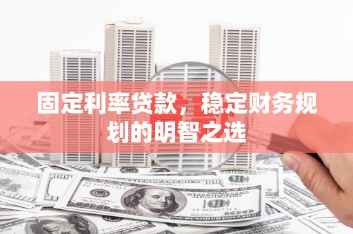 东营固定利率贷款，稳定财务规划的明智之选