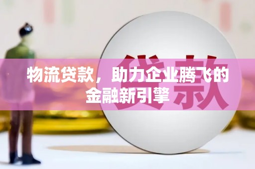 东营物流贷款，助力企业腾飞的金融新引擎