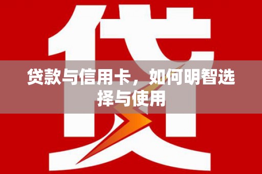 东营贷款与信用卡，如何明智选择与使用