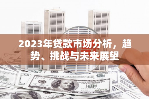 东营2023年贷款市场分析，趋势、挑战与未来展望
