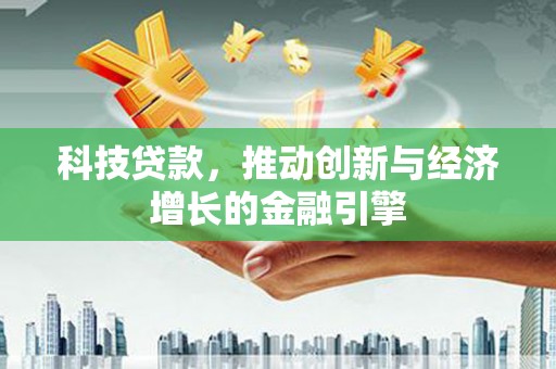 东营科技贷款，推动创新与经济增长的金融引擎