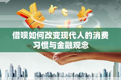 东营借呗如何改变现代人的消费习惯与金融观念