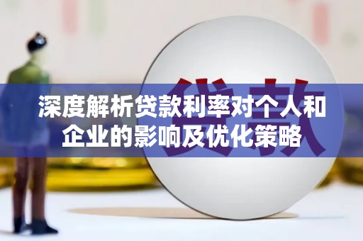 东营深度解析贷款利率对个人和企业的影响及优化策略