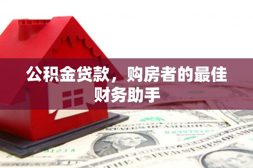 东营公积金贷款，购房者的最佳财务助手